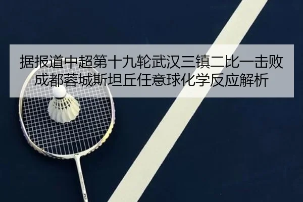 据报道中超第十九轮武汉三镇二比一击败成都蓉城斯坦丘任意球化学反应解析